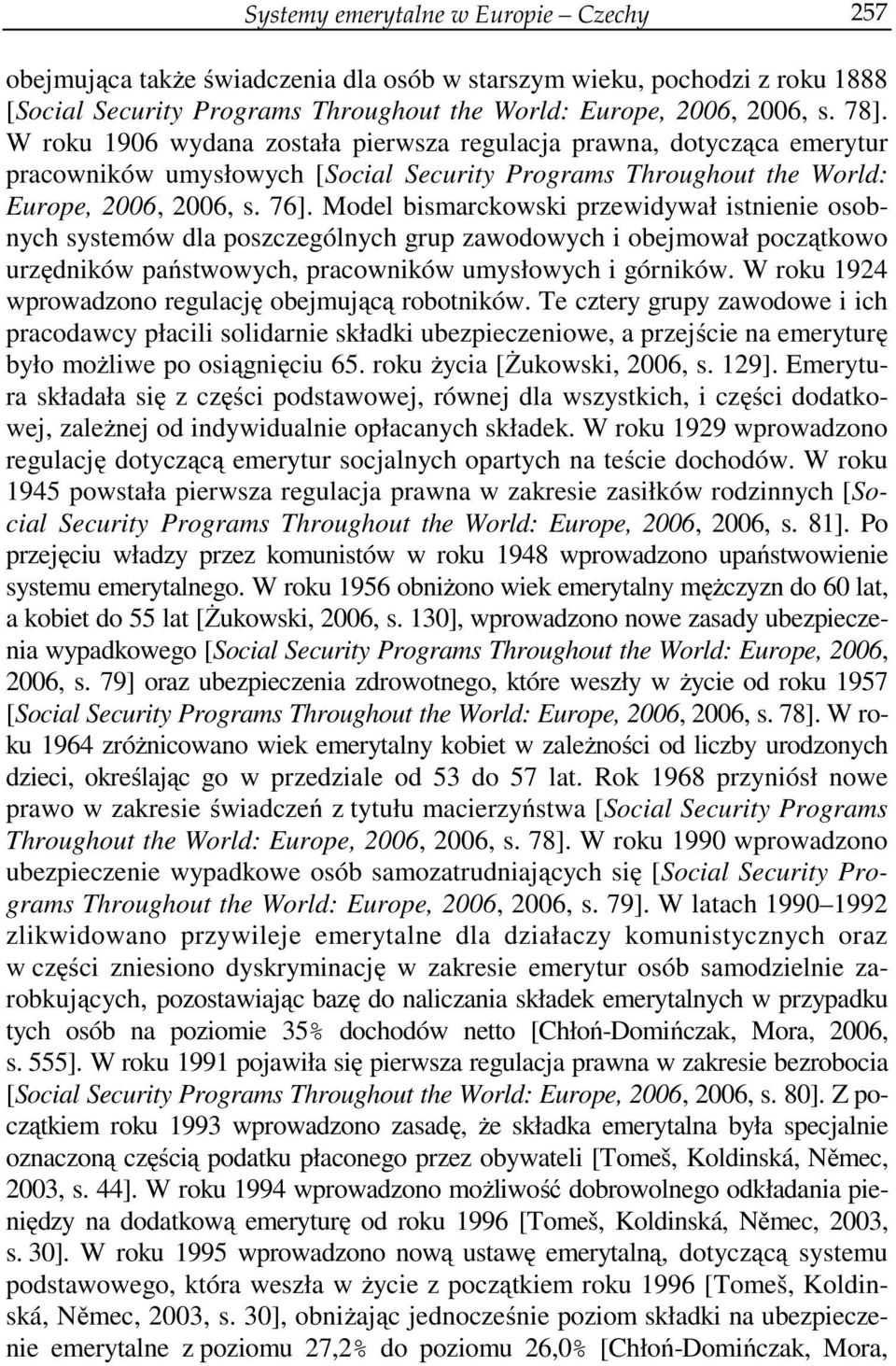 Model bismarckowski przewidywał istnienie osobnych systemów dla poszczególnych grup zawodowych i obejmował początkowo urzędników państwowych, pracowników umysłowych i górników.