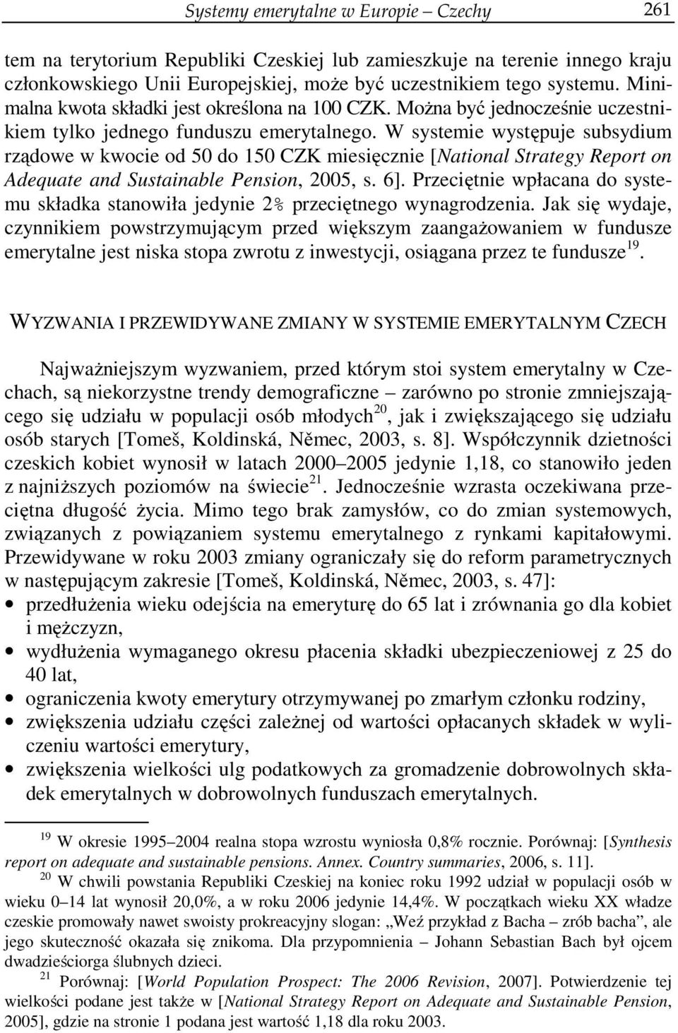 W systemie występuje subsydium rządowe w kwocie od 50 do 150 CZK miesięcznie [National Strategy Report on Adequate and Sustainable Pension, 2005, s. 6].