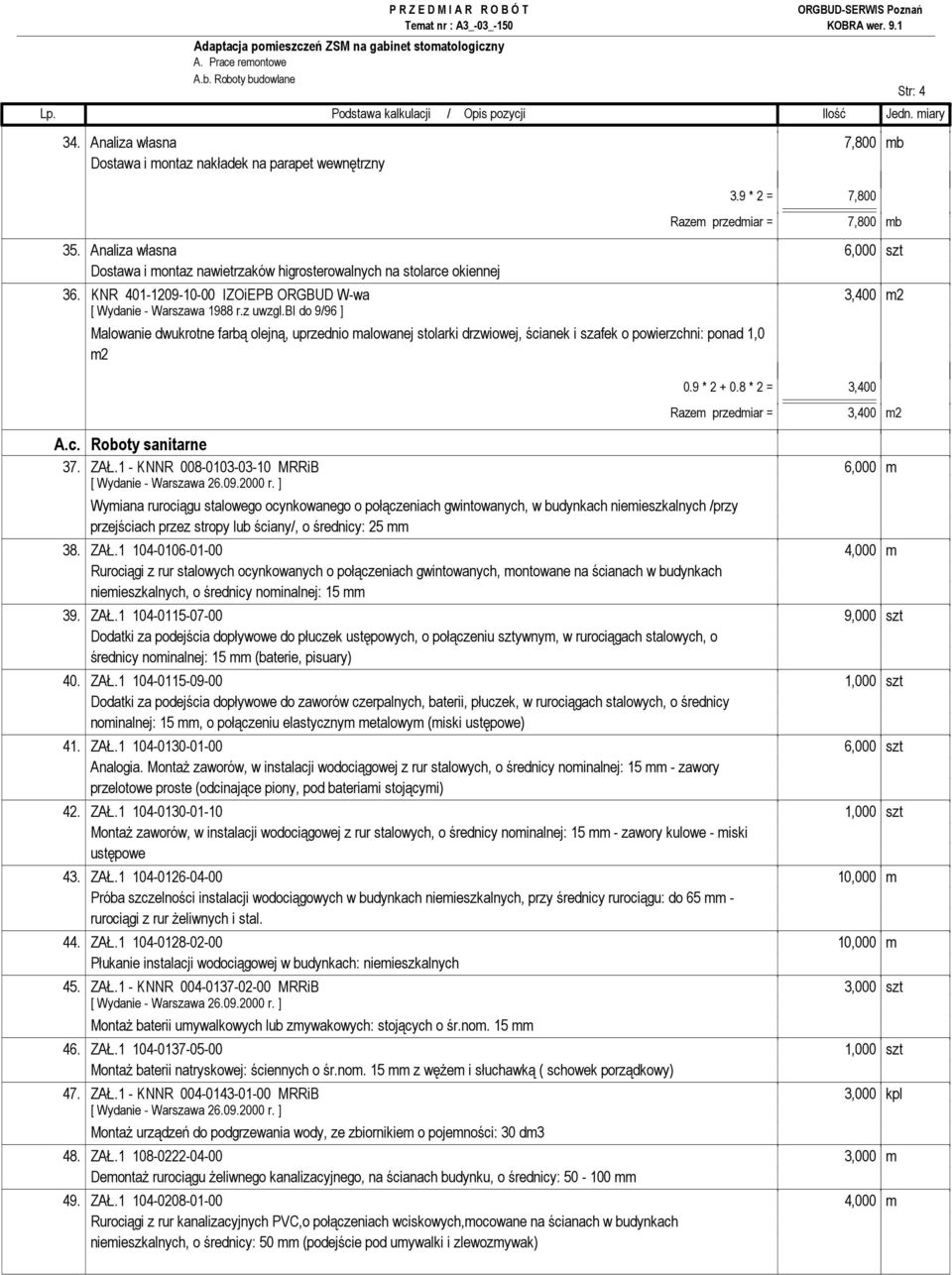 bi do 9/96 ] Malowanie dwukrotne farbą olejną, uprzednio malowanej stolarki drzwiowej, ścianek i szafek o powierzchni: ponad 1,0 m2 0.9 * 2 + 0.8 * 2 = 3,400 Razem przedmiar = 3,400 m2 A.c. Roboty sanitarne 37.