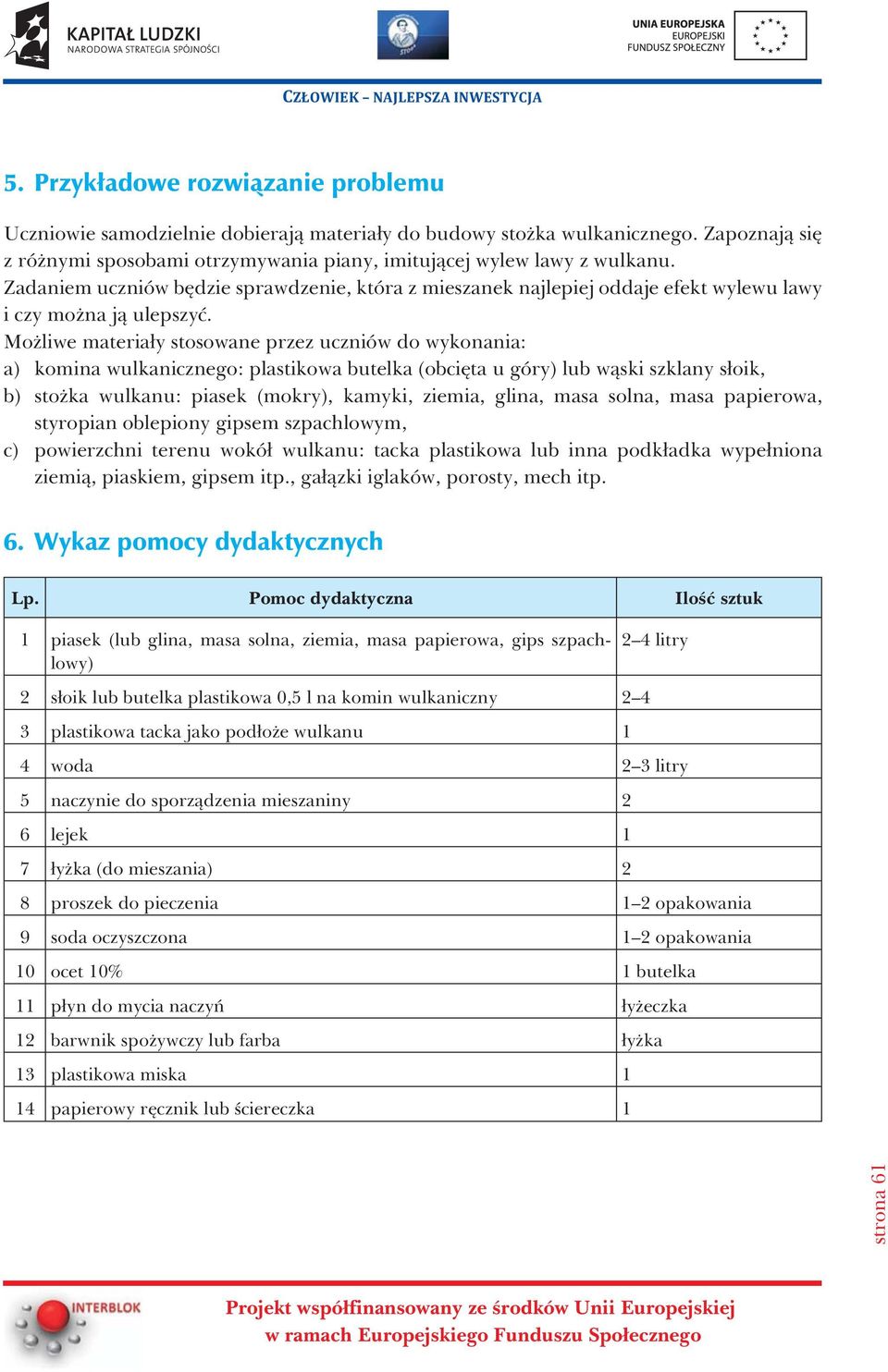 Mo liwe materia³y stosowane przez uczniów do wykonania: a) komina wulkanicznego: plastikowa butelka (obciêta u góry) lub w¹ski szklany s³oik, b) sto ka wulkanu: piasek (mokry), kamyki, ziemia, glina,