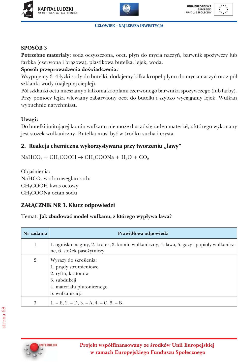 Pó³ szklanki octu mieszamy z kilkoma kroplami czerwonego barwnika spo ywczego (lub farby). Przy pomocy lejka wlewamy zabarwiony ocet do butelki i szybko wyci¹gamy lejek. Wulkan wybuchnie natychmiast.