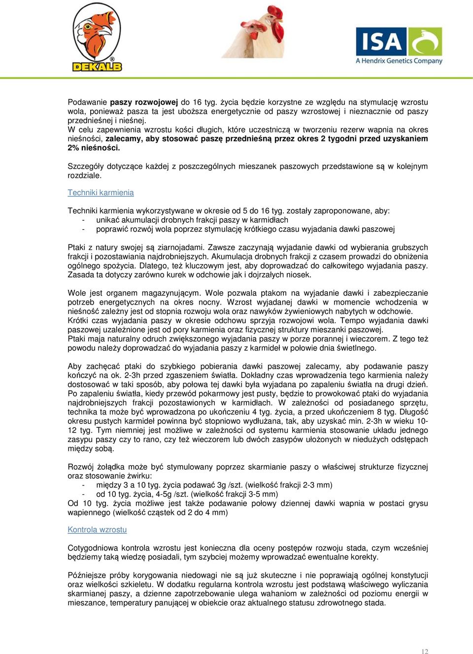 W celu zapewnienia wzrostu kości długich, które uczestniczą w tworzeniu rezerw wapnia na okres nieśności, zalecamy, aby stosować paszę przednieśną przez okres 2 tygodni przed uzyskaniem 2% nieśności.