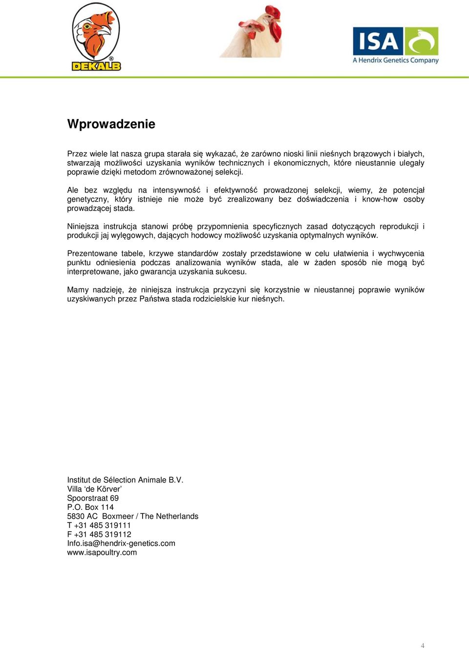 Ale bez względu na intensywność i efektywność prowadzonej selekcji, wiemy, że potencjał genetyczny, który istnieje nie może być zrealizowany bez doświadczenia i know-how osoby prowadzącej stada.