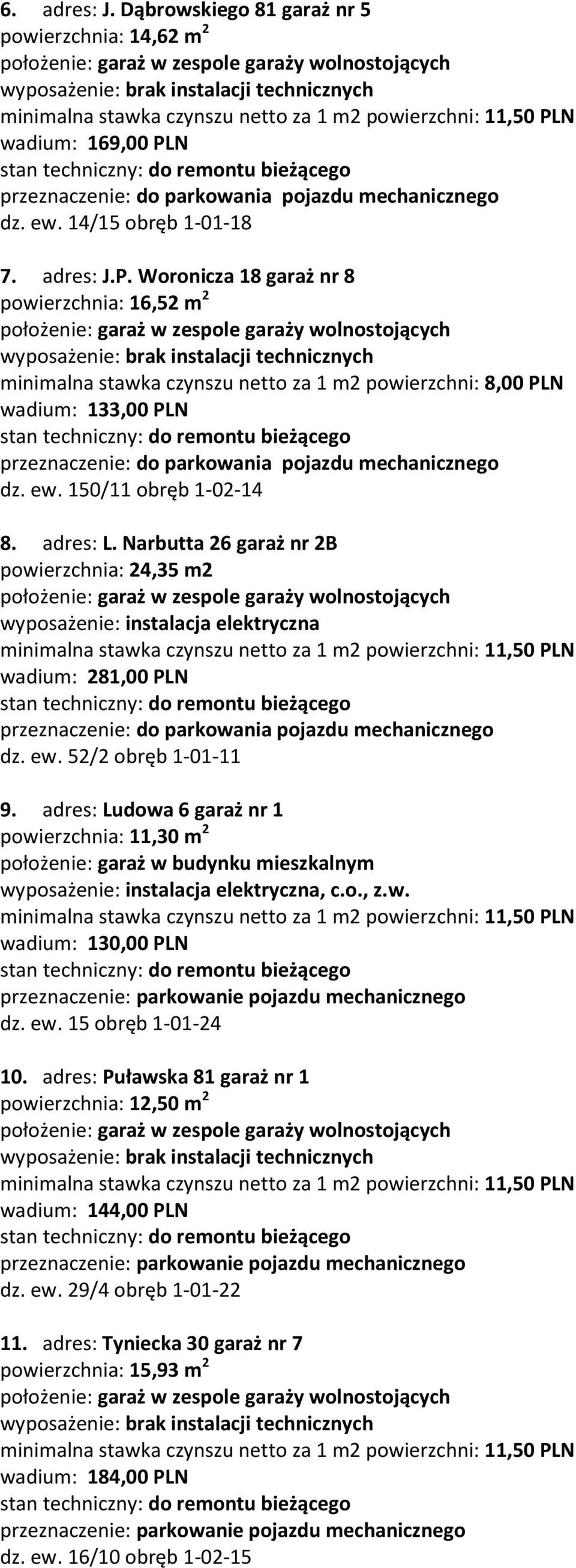 PLN wadium: 169,00 PLN przeznaczenie: do parkowania pojazdu mechanicznego dz. ew. 14/15 obręb 1-01-18 7. adres: J.P. Woronicza 18 garaż nr 8 powierzchnia: 16,52 m 2 położenie: garaż w zespole garaży