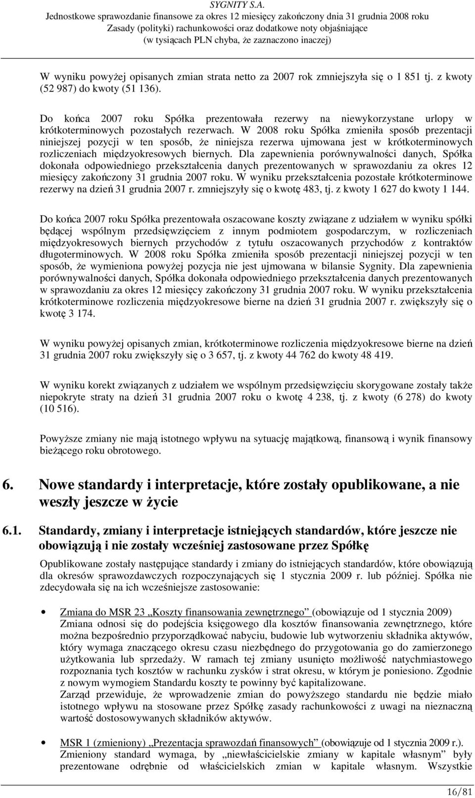 W 2008 roku Spółka zmieniła sposób prezentacji niniejszej pozycji w ten sposób, Ŝe niniejsza rezerwa ujmowana jest w krótkoterminowych rozliczeniach międzyokresowych biernych.