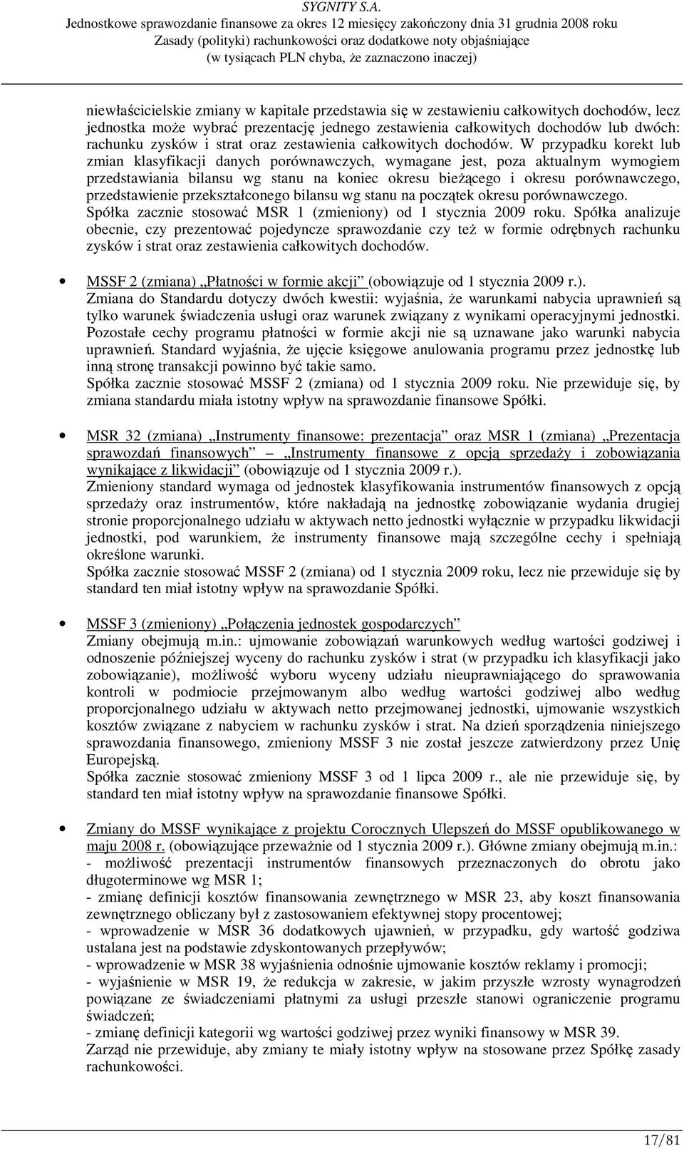 W przypadku korekt lub zmian klasyfikacji danych porównawczych, wymagane jest, poza aktualnym wymogiem przedstawiania bilansu wg stanu na koniec okresu bieŝącego i okresu porównawczego,