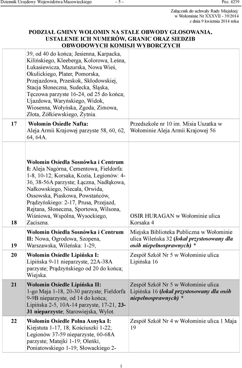 Słoneczna, Sudecka, Śląska, Tęczowa parzyste 16-24, od 25 do końca; Ujazdowa, Waryńskiego, Widok, Wiosenna, Wołyńska, Zgoda, Zimowa, Złota, Żółkiewskiego, Żytnia.