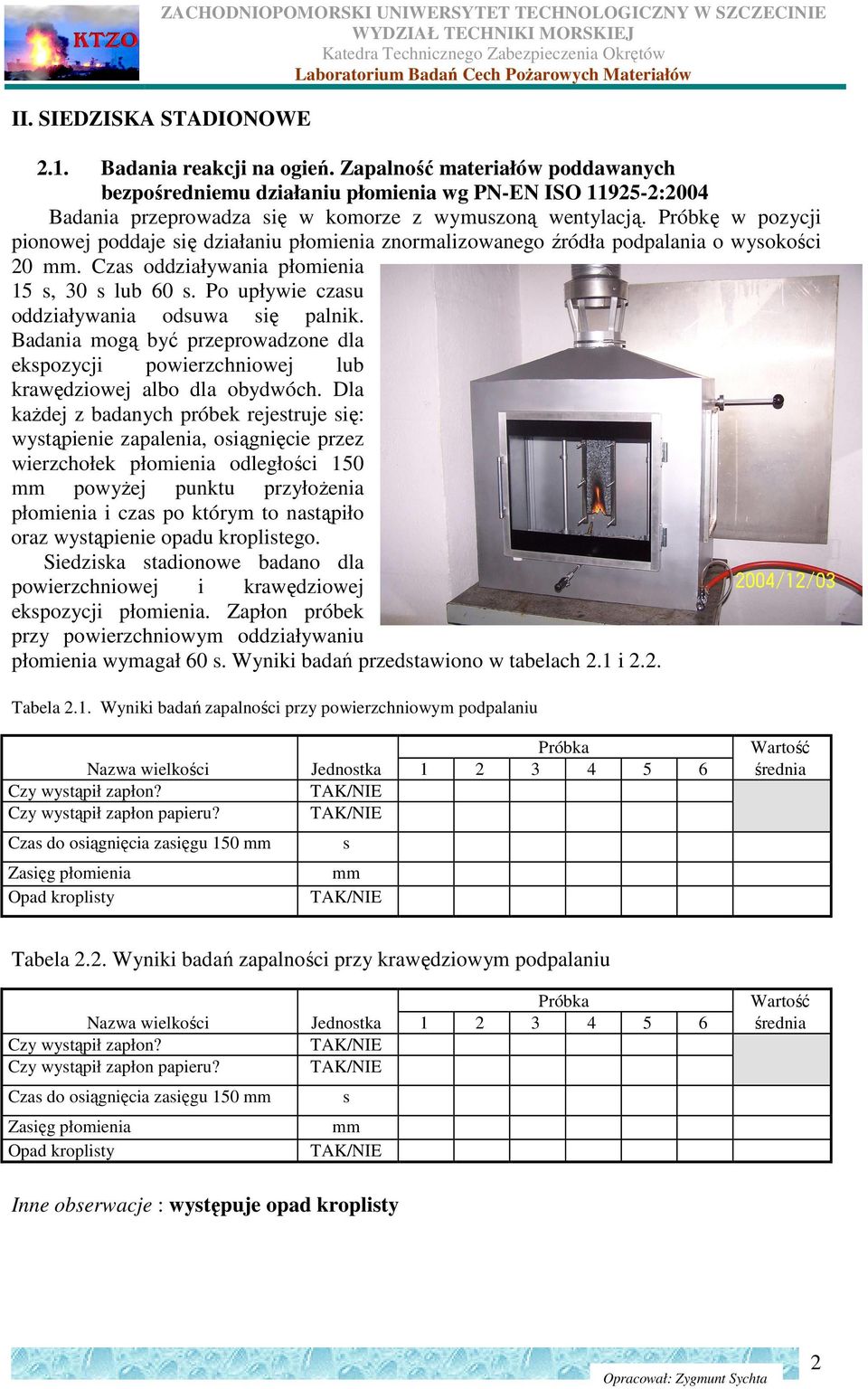 Próbkę w pozycji pionowej poddaje się działaniu płomienia znormalizowanego źródła podpalania o wysokości 20 mm. Czas oddziaływania płomienia 15 s, 30 s lub 60 s.