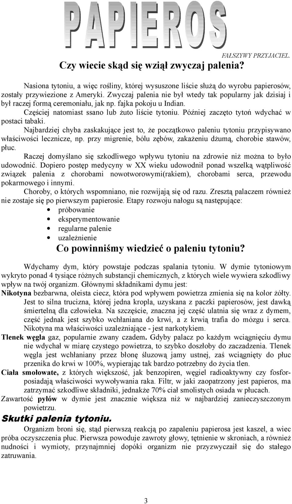 Później zaczęto tytoń wdychać w postaci tabaki. Najbardziej chyba zaskakujące jest to, że początkowo paleniu tytoniu przypisywano właściwości lecznicze, np.