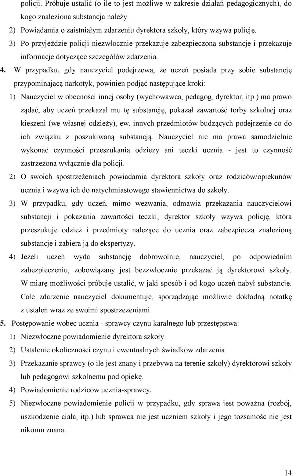 W przypadku, gdy nauczyciel podejrzewa, że uczeń posiada przy sobie substancję przypominającą narkotyk, powinien podjąć następujące kroki: 1) Nauczyciel w obecności innej osoby (wychowawca, pedagog,