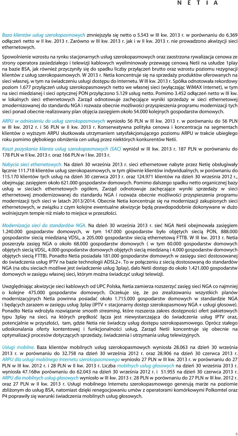 usłudze 1play na bazie BSA, jak również przyczyniły się do spadku liczby przyłączeń brutto oraz wzrostu poziomu rezygnacji klientów z usług szerokopasmowych. W r.