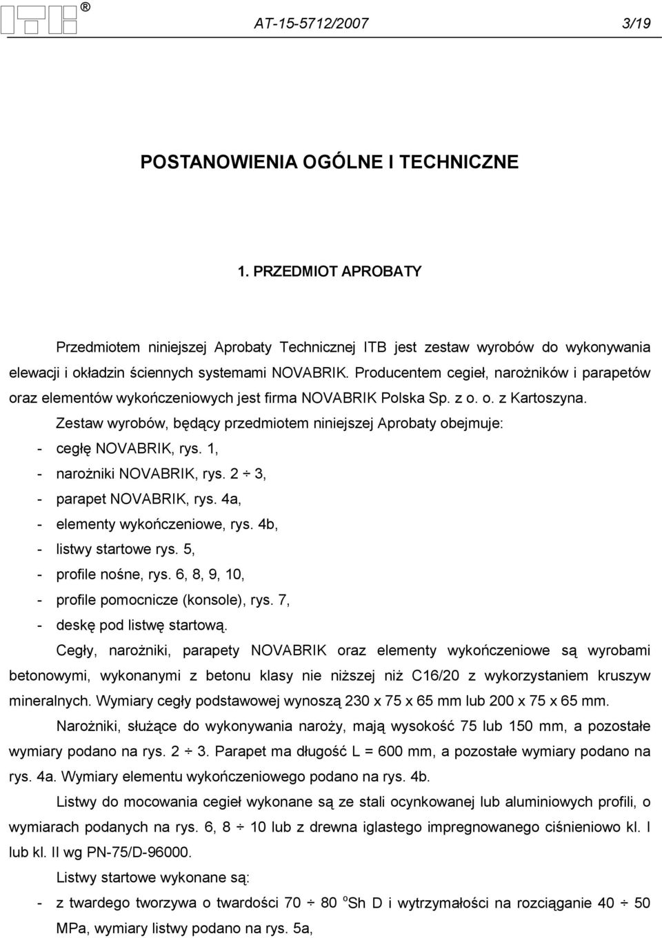 Producentem cegieł, naroŝników i parapetów oraz elementów wykończeniowych jest firma NOVABRIK Polska Sp. z o. o. z Kartoszyna.