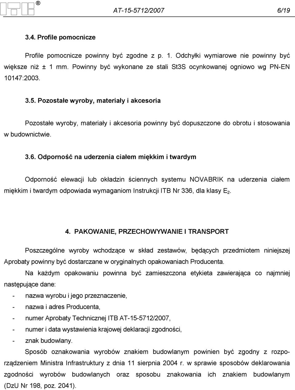 Pozostałe wyroby, materiały i akcesoria Pozostałe wyroby, materiały i akcesoria powinny być dopuszczone do obrotu i stosowania w budownictwie. 3.6.