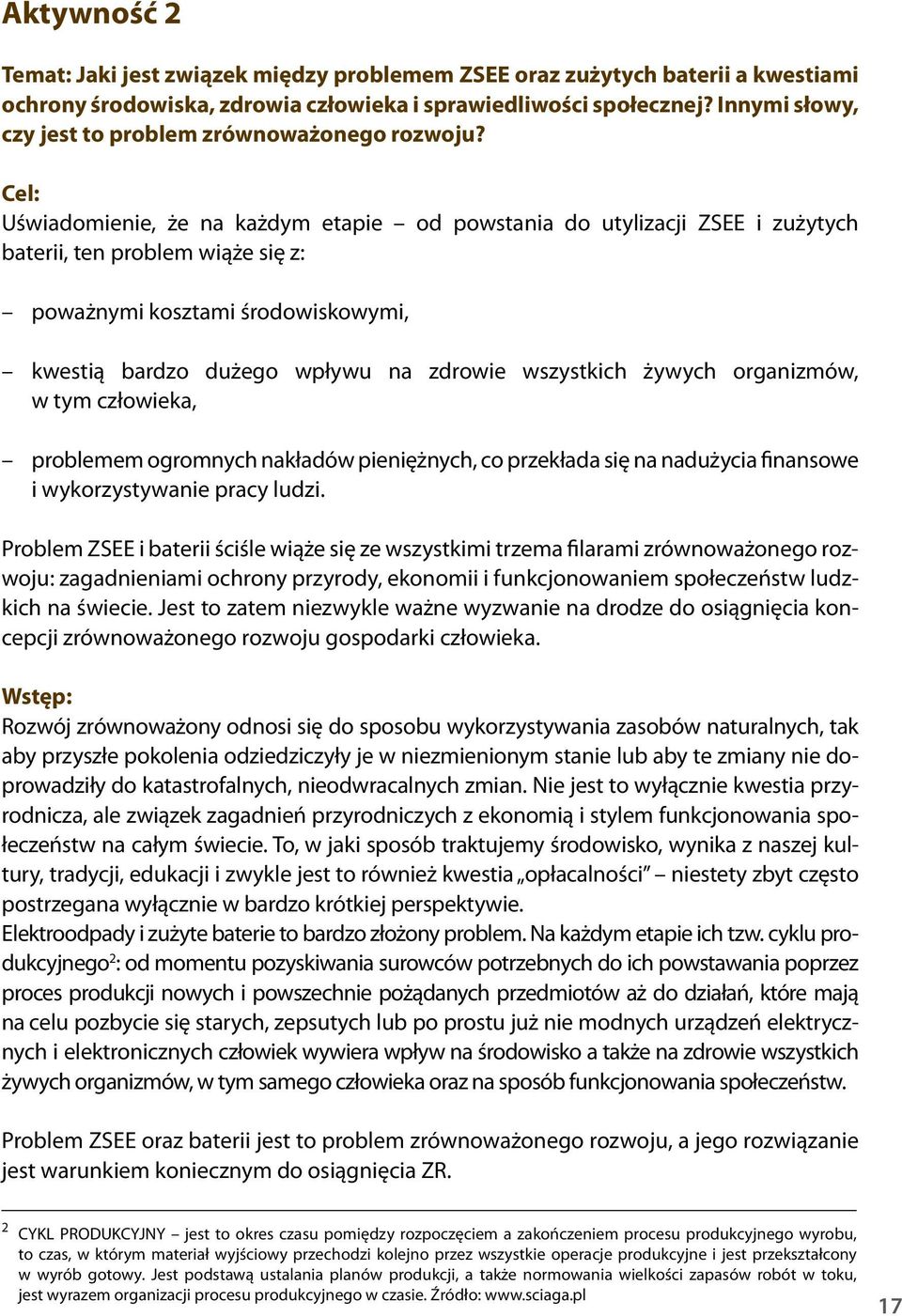 Cel: Uświadomienie, że na każdym etapie od powstania do utylizacji ZSEE i zużytych baterii, ten problem wiąże się z: poważnymi kosztami środowiskowymi, kwestią bardzo dużego wpływu na zdrowie