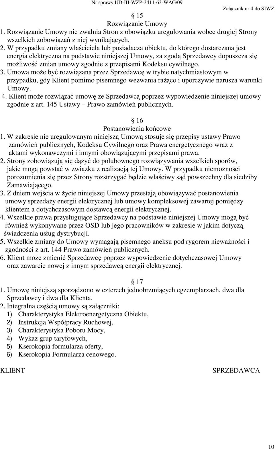 przepisami Kodeksu cywilnego. 3. Umowa moŝe być rozwiązana przez Sprzedawcę w trybie natychmiastowym w przypadku, gdy Klient pomimo pisemnego wezwania raŝąco i uporczywie narusza warunki Umowy. 4.