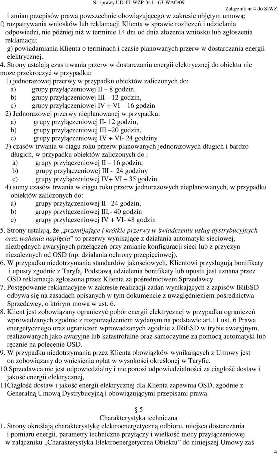 Strony ustalają czas trwania przerw w dostarczaniu energii elektrycznej do obiektu nie moŝe przekroczyć w przypadku: 1) jednorazowej przerwy w przypadku obiektów zaliczonych do: a) grupy