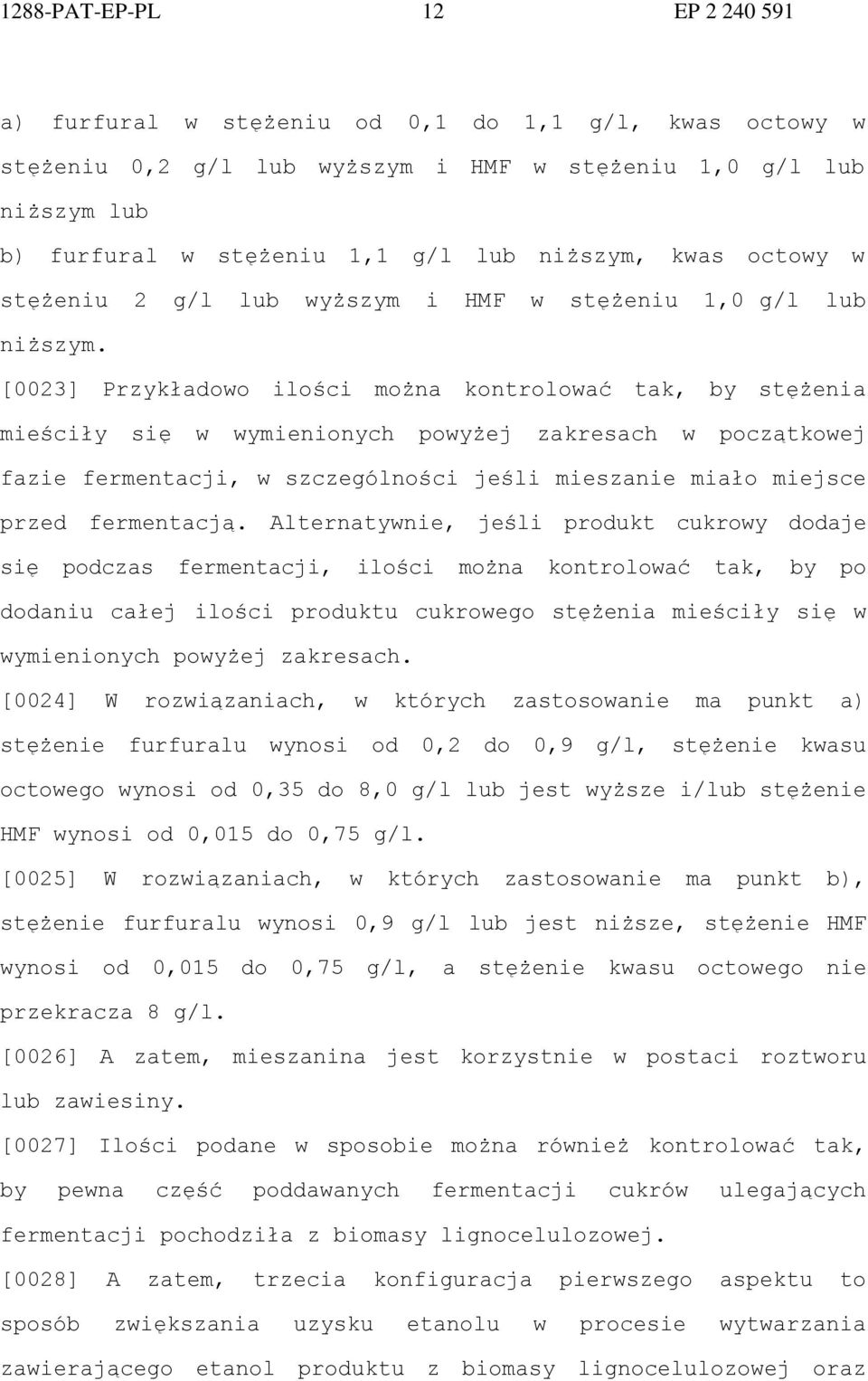 [0023] Przykładowo ilości można kontrolować tak, by stężenia mieściły się w wymienionych powyżej zakresach w początkowej fazie fermentacji, w szczególności jeśli mieszanie miało miejsce przed