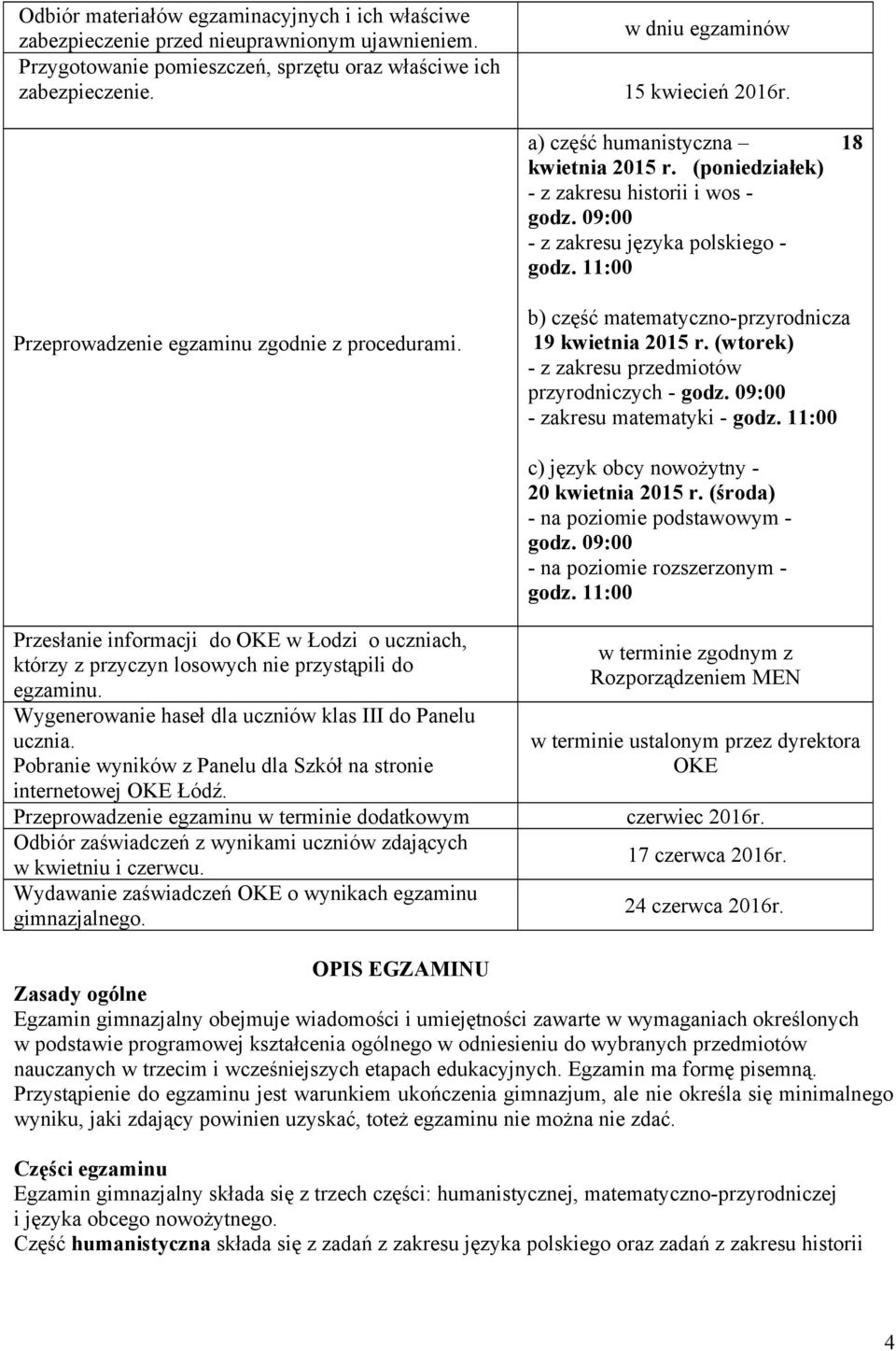 11:00 Przeprowadzenie egzaminu zgodnie z procedurami. b) część matematyczno-przyrodnicza 19 kwietnia 2015 r. (wtorek) - z zakresu przedmiotów przyrodniczych - godz. 09:00 - zakresu matematyki - godz.