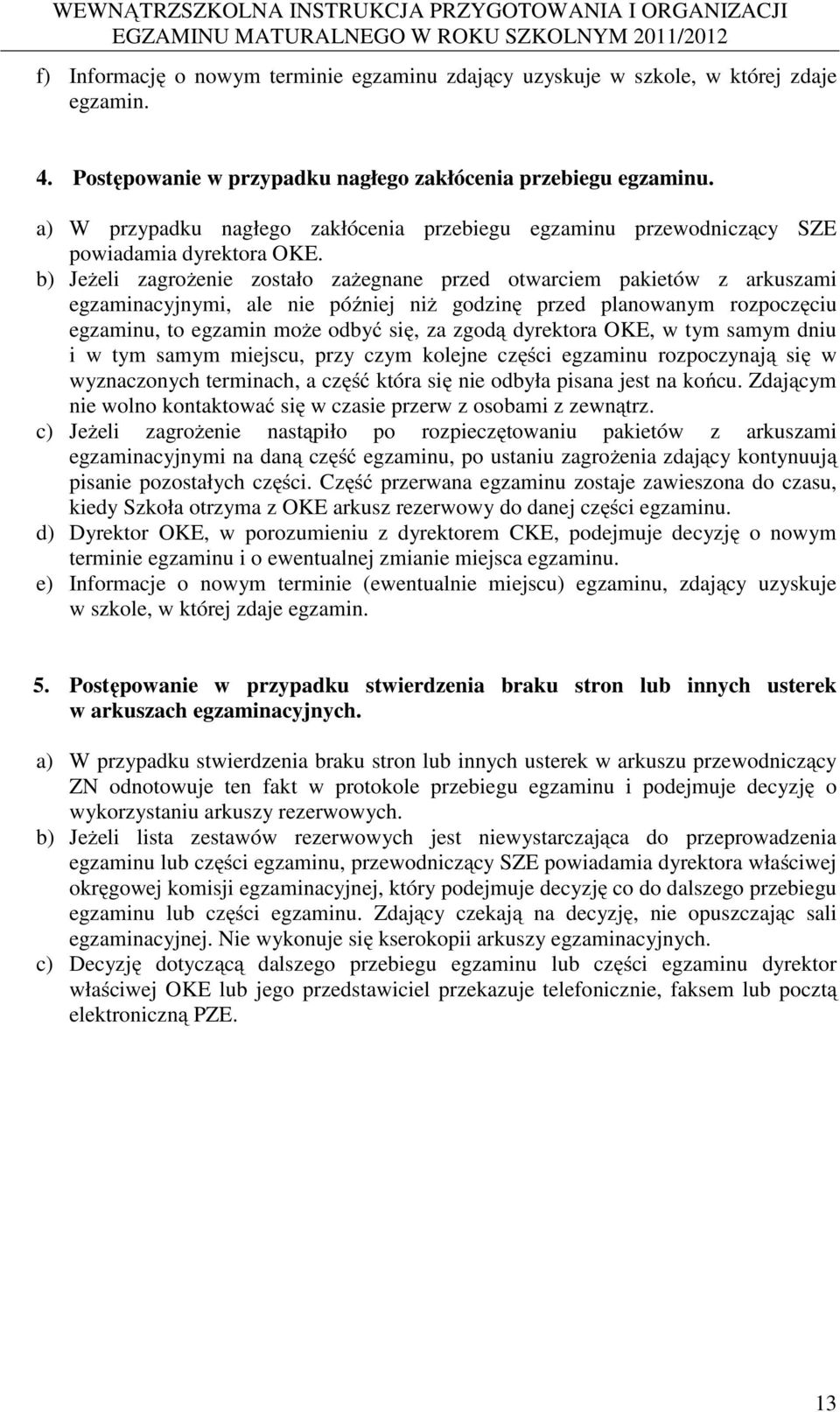 b) Jeżeli zagrożenie zostało zażegnane przed otwarciem pakietów z arkuszami egzaminacyjnymi, ale nie później niż godzinę przed planowanym rozpoczęciu egzaminu, to egzamin może odbyć się, za zgodą