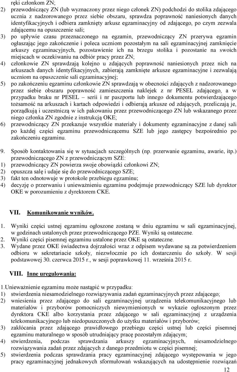 egzamin ogłaszając jego zakończenie i poleca uczniom pozostałym na sali egzaminacyjnej zamknięcie arkuszy egzaminacyjnych, pozostawienie ich na brzegu stolika i pozostanie na swoich miejscach w