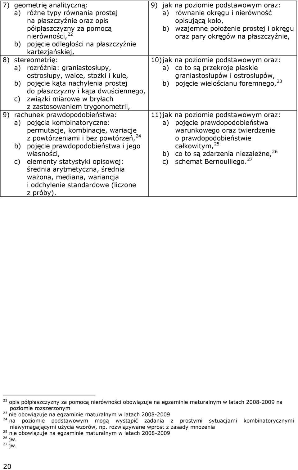 rachunek prawdopodobieństwa: a) pojęcia kombinatoryczne: permutacje, kombinacje, wariacje z powtórzeniami i bez powtórzeń, 24 b) pojęcie prawdopodobieństwa i jego własności, c) elementy statystyki