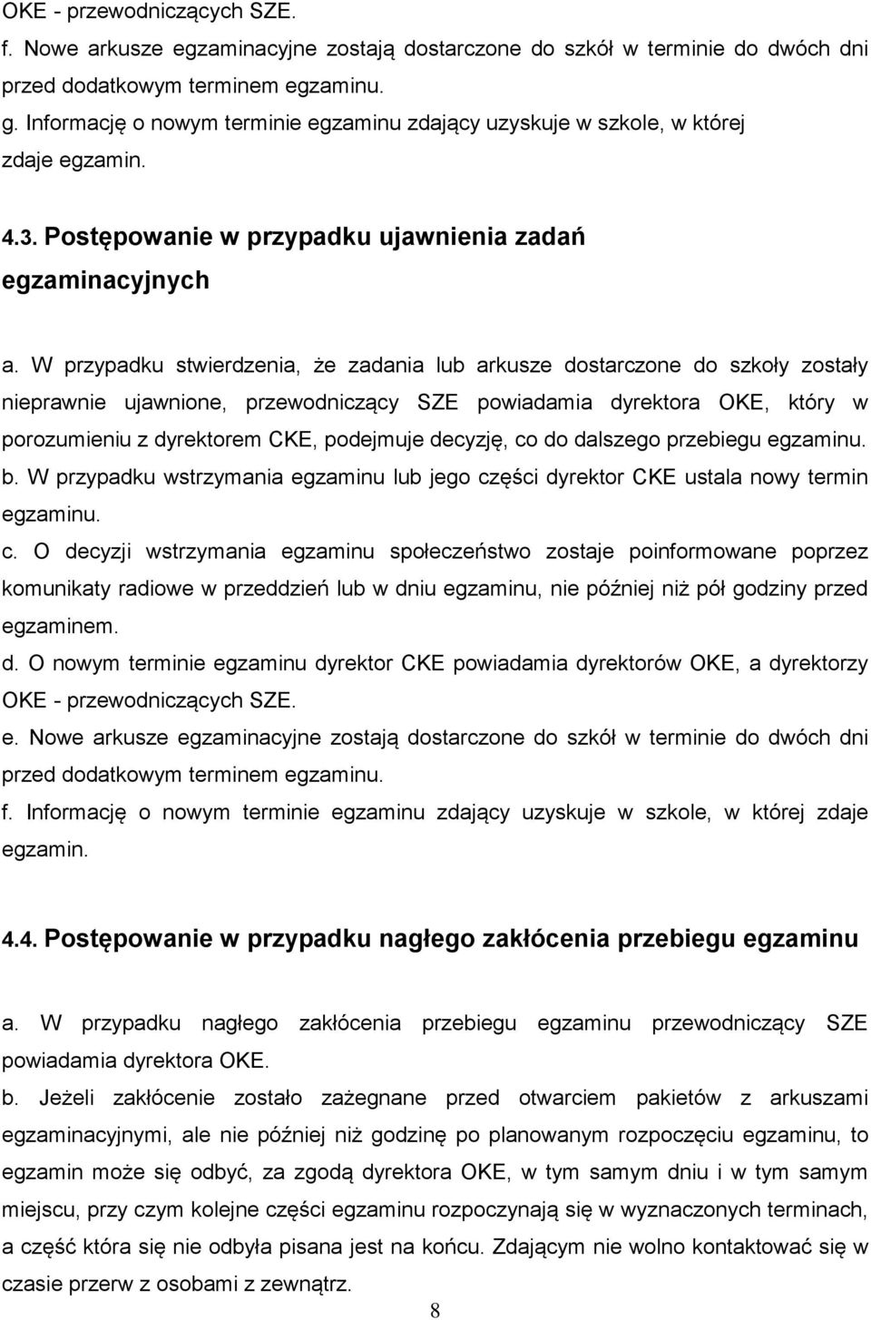 W przypadku stwierdzenia, że zadania lub arkusze dostarczone do szkoły zostały nieprawnie ujawnione, przewodniczący SZE powiadamia dyrektora OKE, który w porozumieniu z dyrektorem CKE, podejmuje