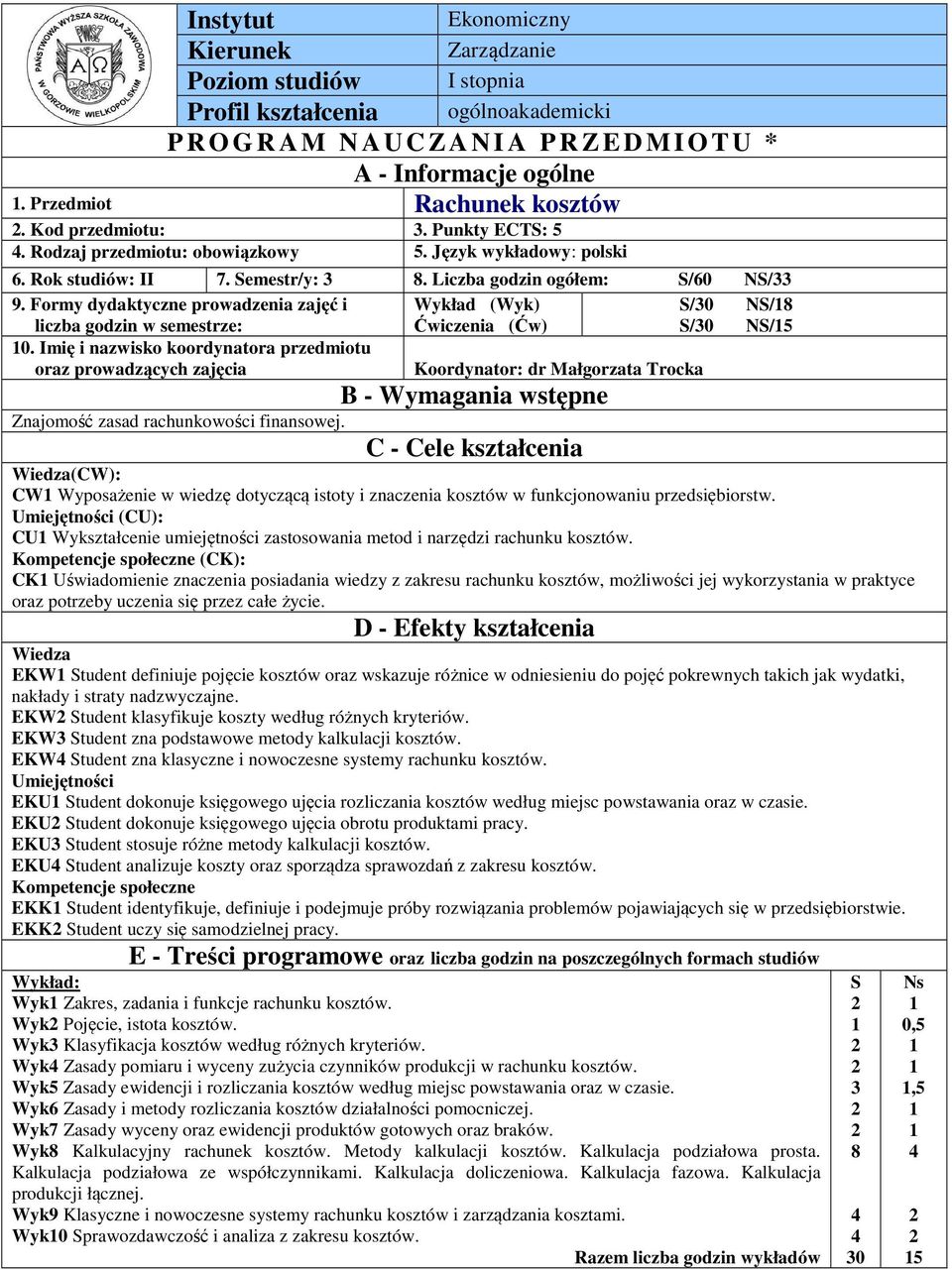 Formy dydaktyczne prowadzenia zajęć i Wykład (Wyk) S/0 NS/8 liczba godzin w semestrze: Ćwiczenia (Ćw) S/0 NS/5 0.