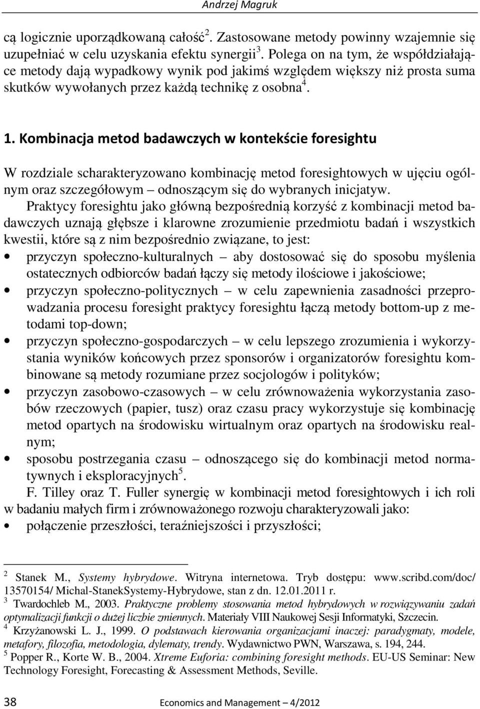 Kombinacja metod badawczych w kontekście foresightu W rozdziale scharakteryzowano kombinację metod foresightowych w ujęciu ogólnym oraz szczegółowym odnoszącym się do wybranych inicjatyw.