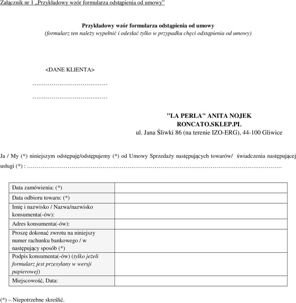 Jana Śliwki 86 (na terenie IZO-ERG), 44-100 Gliwice Ja / My (*) niniejszym odstępuję/odstępujemy (*) od Umowy Sprzedaży następujących towarów/ świadczenia następującej usługi (*) : Data