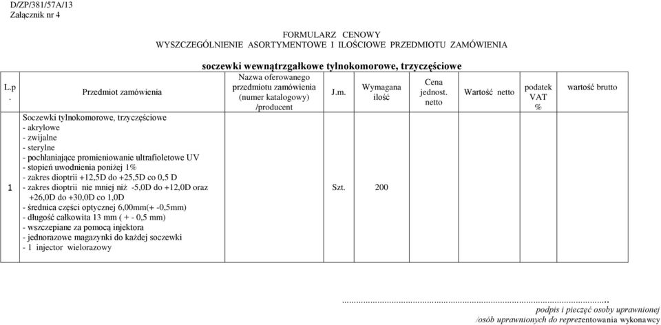 do +25,5D co 0,5 D - zakres dioptrii nie mniej niż -5,0D do +12,0D oraz +26,0D do +30,0D co 1,0D - średnica części optycznej 6,00mm(+ -0,5mm) - długość całkowita 13 mm ( + - 0,5 mm) - wszczepiane za