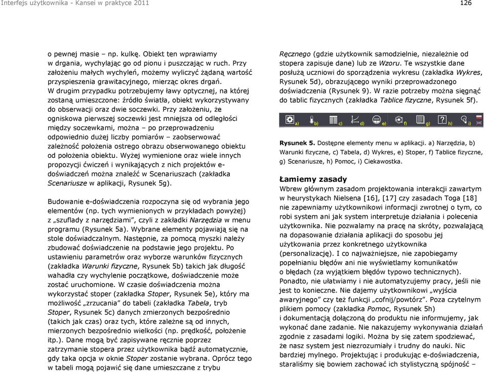 W drugim przypadku potrzebujemy ławy optycznej, na której zostaną umieszczone: źródło światła, obiekt wykorzystywany do obserwacji oraz dwie soczewki.