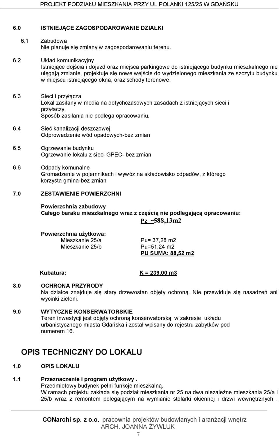 2 Układ komunikacyjny Istniejące dojścia i dojazd oraz miejsca parkingowe do istniejącego budynku mieszkalnego nie ulęgają zmianie, projektuje się nowe wejście do wydzielonego mieszkania ze szczytu