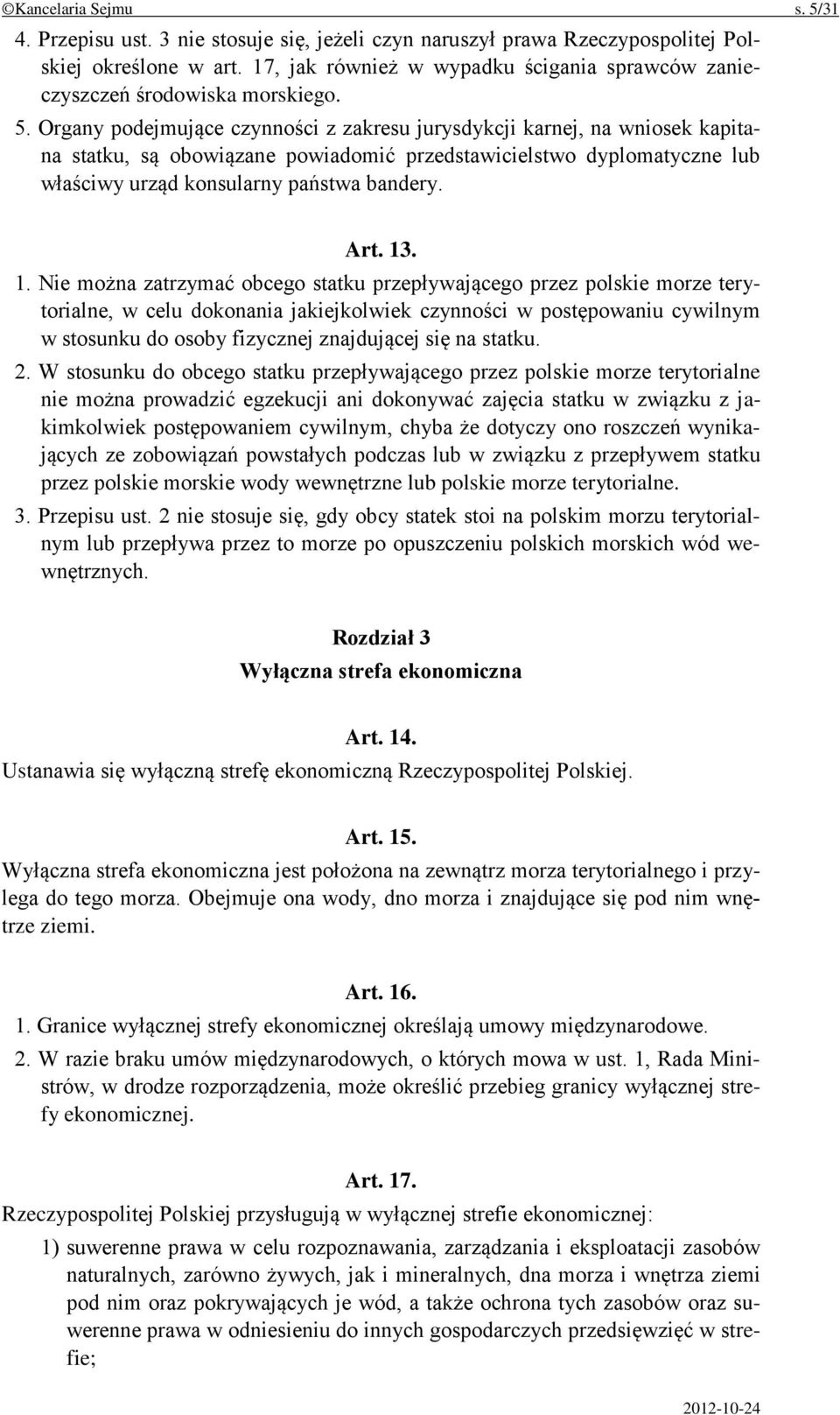 Organy podejmujące czynności z zakresu jurysdykcji karnej, na wniosek kapitana statku, są obowiązane powiadomić przedstawicielstwo dyplomatyczne lub właściwy urząd konsularny państwa bandery. Art. 13.