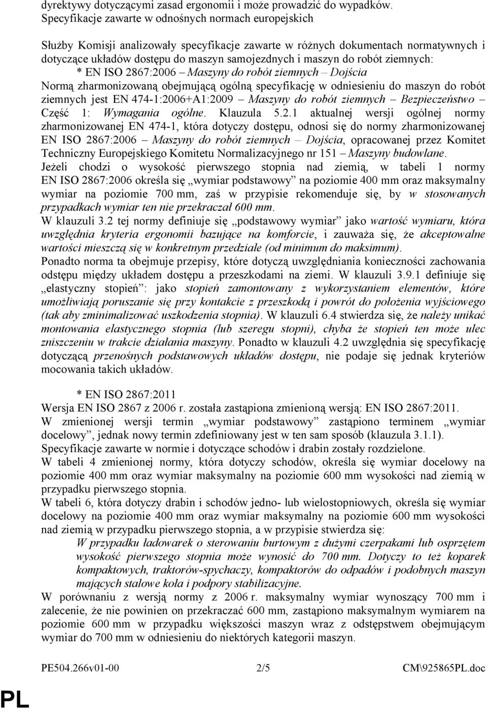 robót ziemnych: * EN ISO 2867:2006 Maszyny do robót ziemnych Dojścia Normą zharmonizowaną obejmującą ogólną specyfikację w odniesieniu do maszyn do robót ziemnych jest EN 474-1:2006+A1:2009 Maszyny