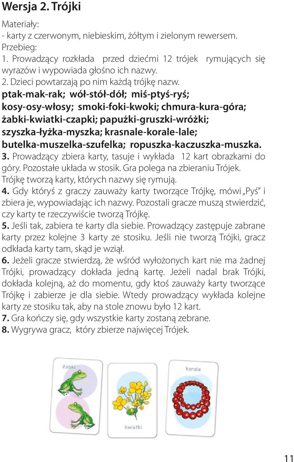 butelka-muszelka-szufelka; ropuszka-kaczuszka-muszka. 3. Prowadzący zbiera karty, tasuje i wykłada 12 kart obrazkami do góry. Pozostałe układa w stosik. Gra polega na zbieraniu Trójek.