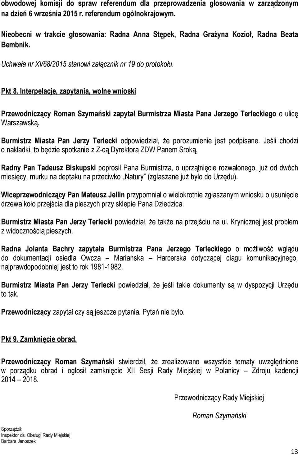 Burmistrz Miasta Pan Jerzy Terlecki odpowiedział, że porozumienie jest podpisane. Jeśli chodzi o nakładki, to będzie spotkanie z Z-cą Dyrektora ZDW Panem Sroką.