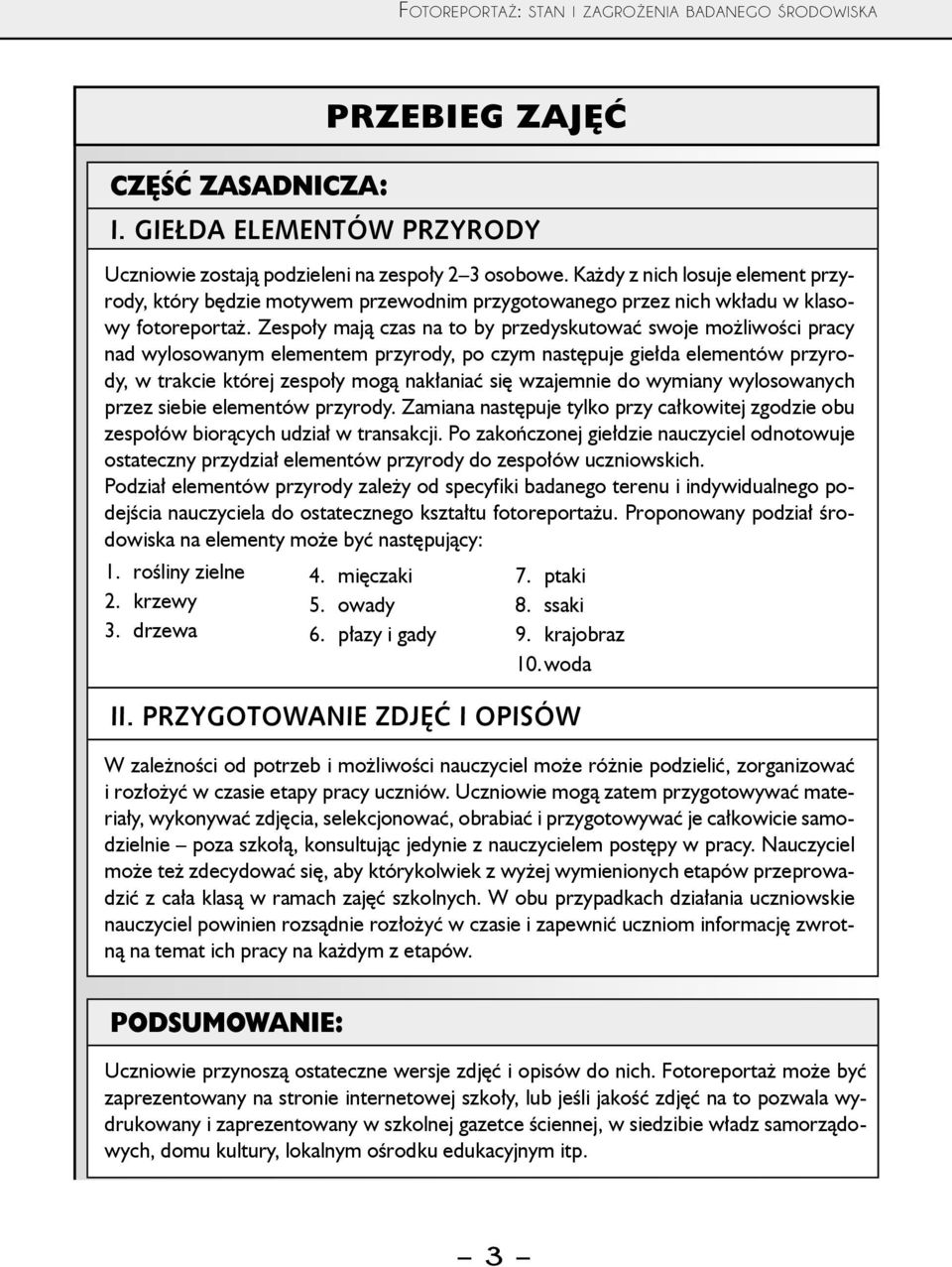 Zespoły mają czas na to by przedyskutować swoje możliwości pracy nad wylosowanym elementem przyrody, po czym następuje giełda elementów przyrody, w trakcie której zespoły mogą nakłaniać się wzajemnie