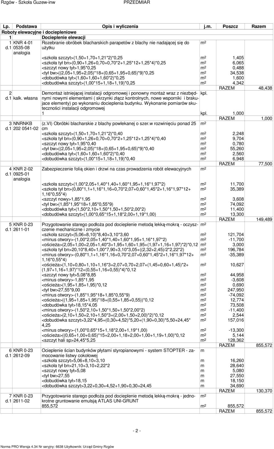 1,405 <szkoła tył bn>(0,90+1,26+0,70+0,70*2+1,25*12+1,25*4)*0,25 6,065 <szczyt nowy tył>1,95*0,25 0,488 <tył bw>((2,05+1,95+2,05)*18+(0,65+1,95+0,65)*9)*0,25 34,538 <dobudówka