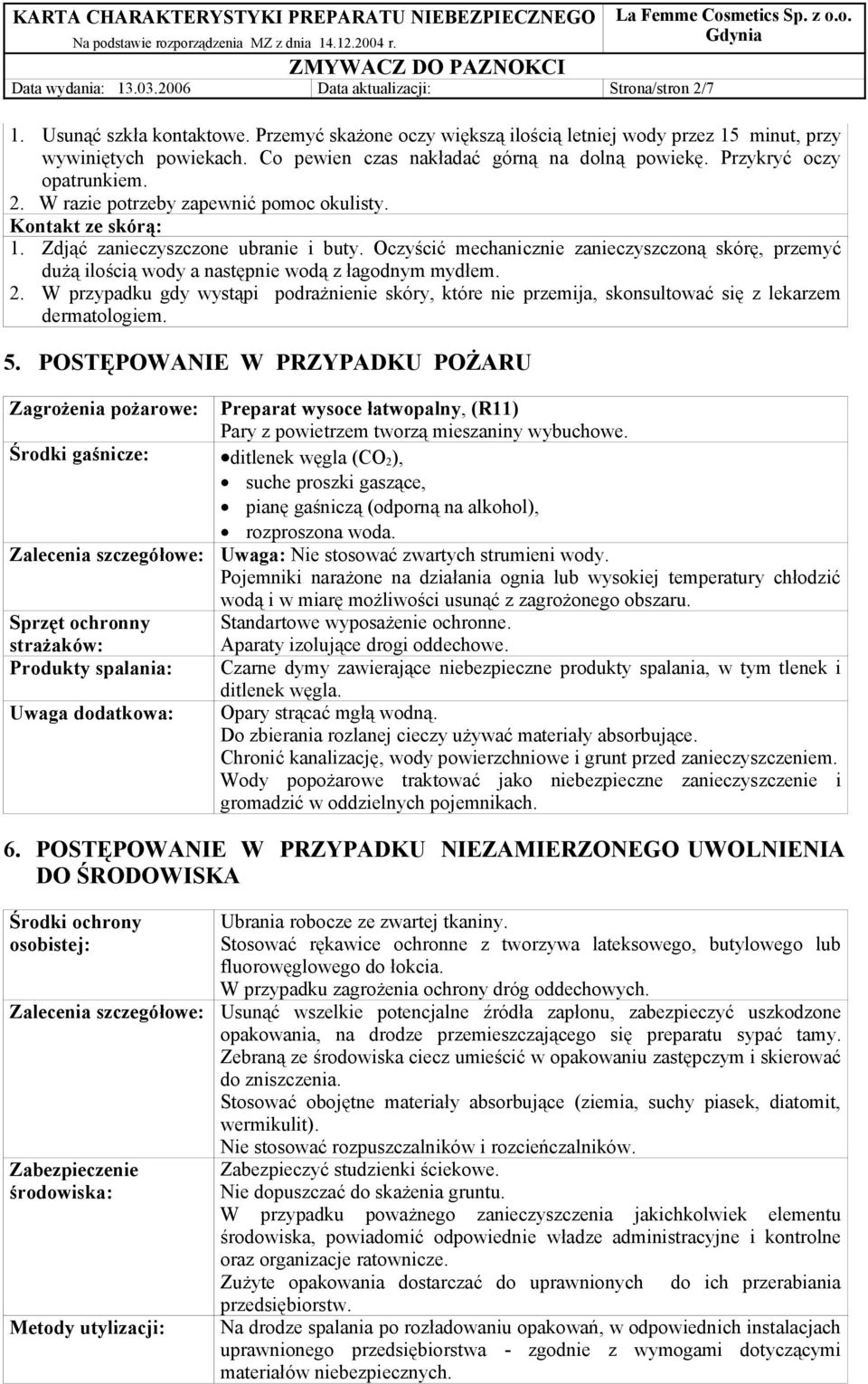 Oczyścić mechanicznie zanieczyszczoną skórę, przemyć dużą ilością wody a następnie wodą z łagodnym mydłem. 2.