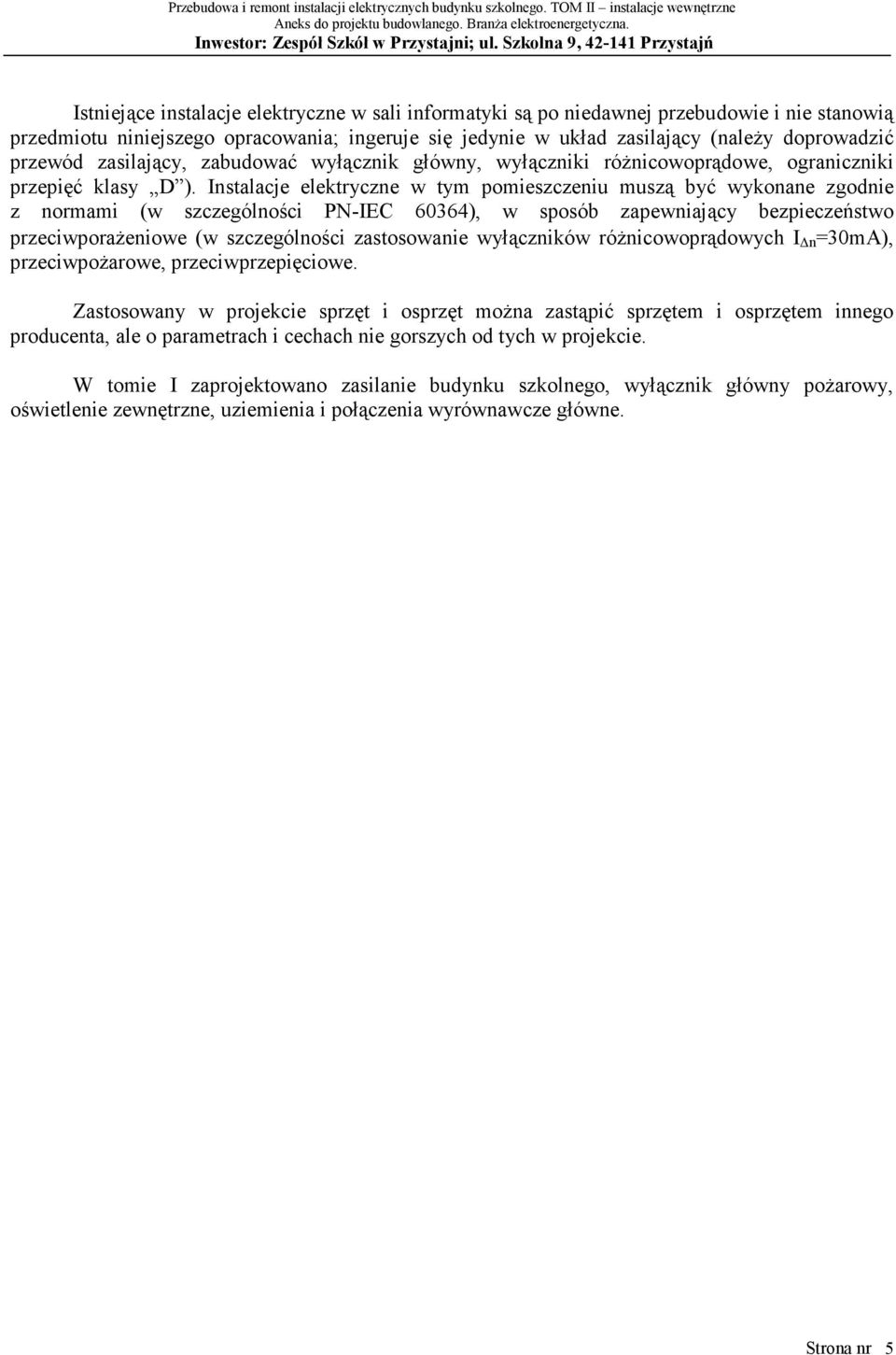 Instalacje elektryczne w tym pomieszczeniu muszą być wykonane zgodnie z normami (w szczególności PN-IEC 60364), w sposób zapewniający bezpieczeństwo przeciwporażeniowe (w szczególności zastosowanie