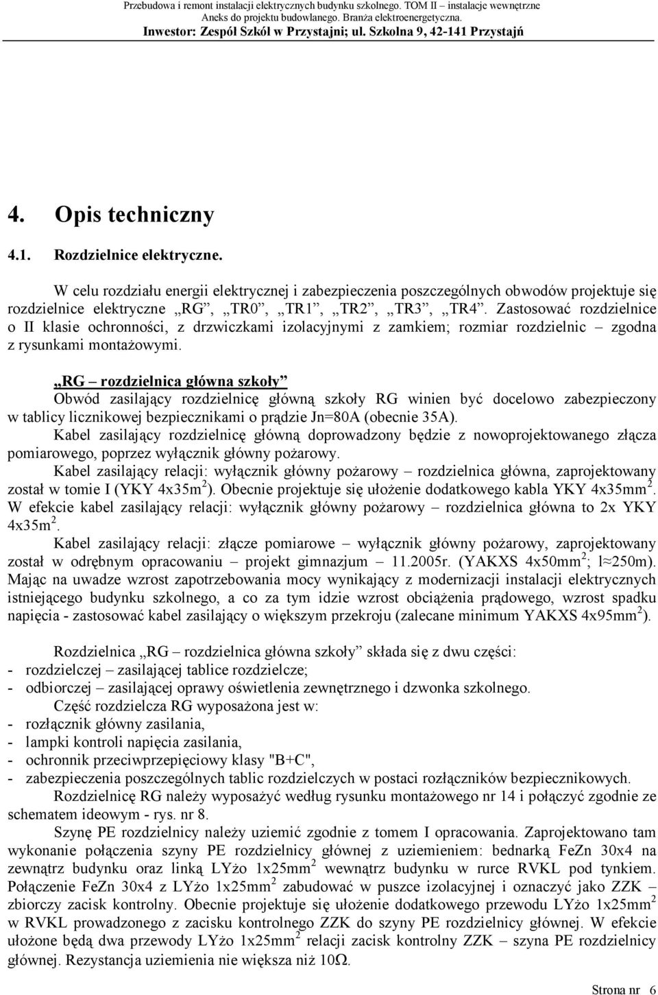 RG rozdzielnica główna szkoły Obwód zasilający rozdzielnicę główną szkoły RG winien być docelowo zabezpieczony w tablicy licznikowej bezpiecznikami o prądzie Jn=80A (obecnie 35A).