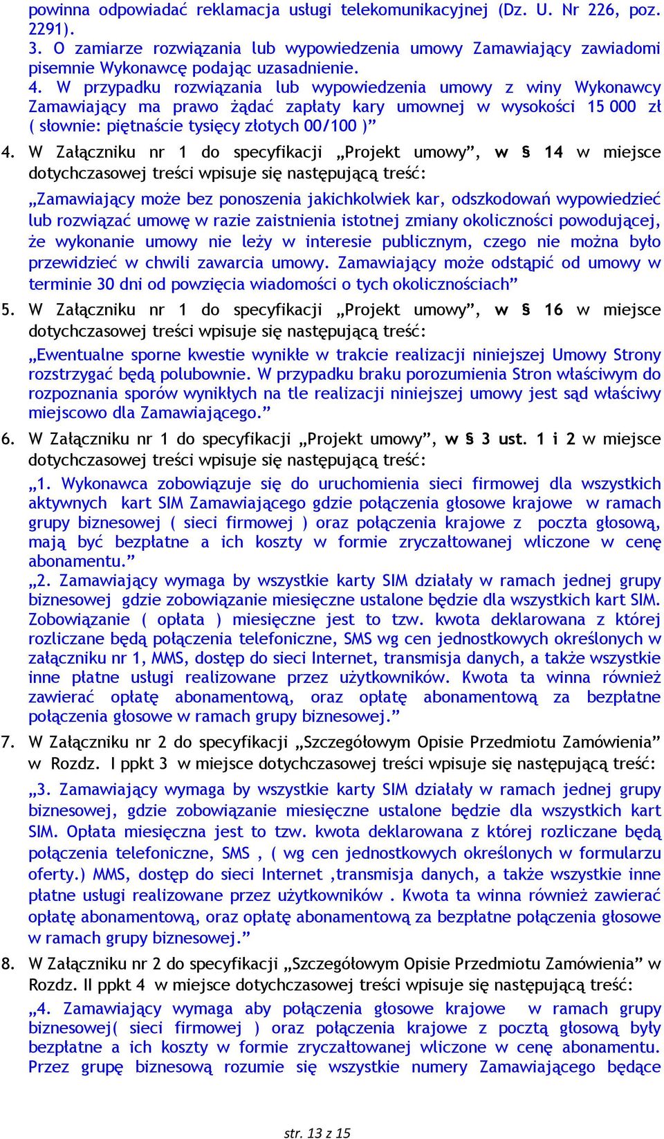 W Załączniku nr 1 do specyfikacji Projekt umowy, w 14 w miejsce dotychczasowej treści wpisuje się następującą treść: Zamawiający moŝe bez ponoszenia jakichkolwiek kar, odszkodowań wypowiedzieć lub