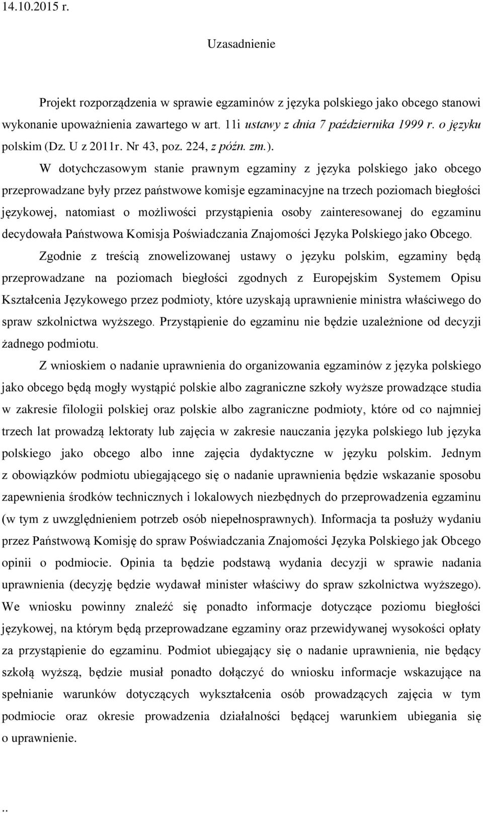 W dotychczasowym stanie prawnym egzaminy z języka polskiego jako obcego przeprowadzane były przez państwowe komisje egzaminacyjne na trzech poziomach biegłości językowej, natomiast o możliwości