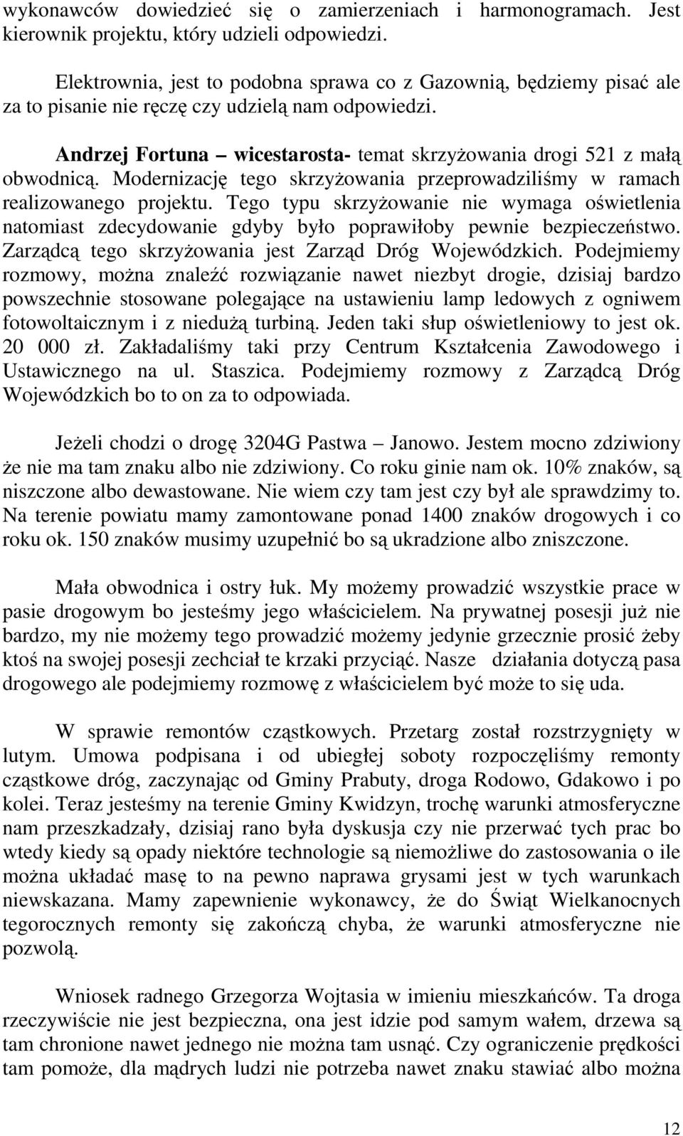 Modernizację tego skrzyżowania przeprowadziliśmy w ramach realizowanego projektu. Tego typu skrzyżowanie nie wymaga oświetlenia natomiast zdecydowanie gdyby było poprawiłoby pewnie bezpieczeństwo.