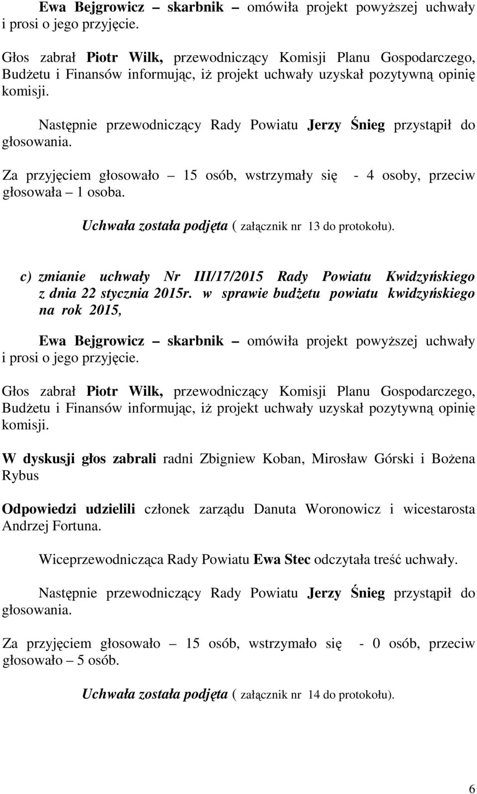 Następnie przewodniczący Rady Powiatu Jerzy Śnieg przystąpił do głosowania. Za przyjęciem głosowało 15 osób, wstrzymały się głosowała 1 osoba.