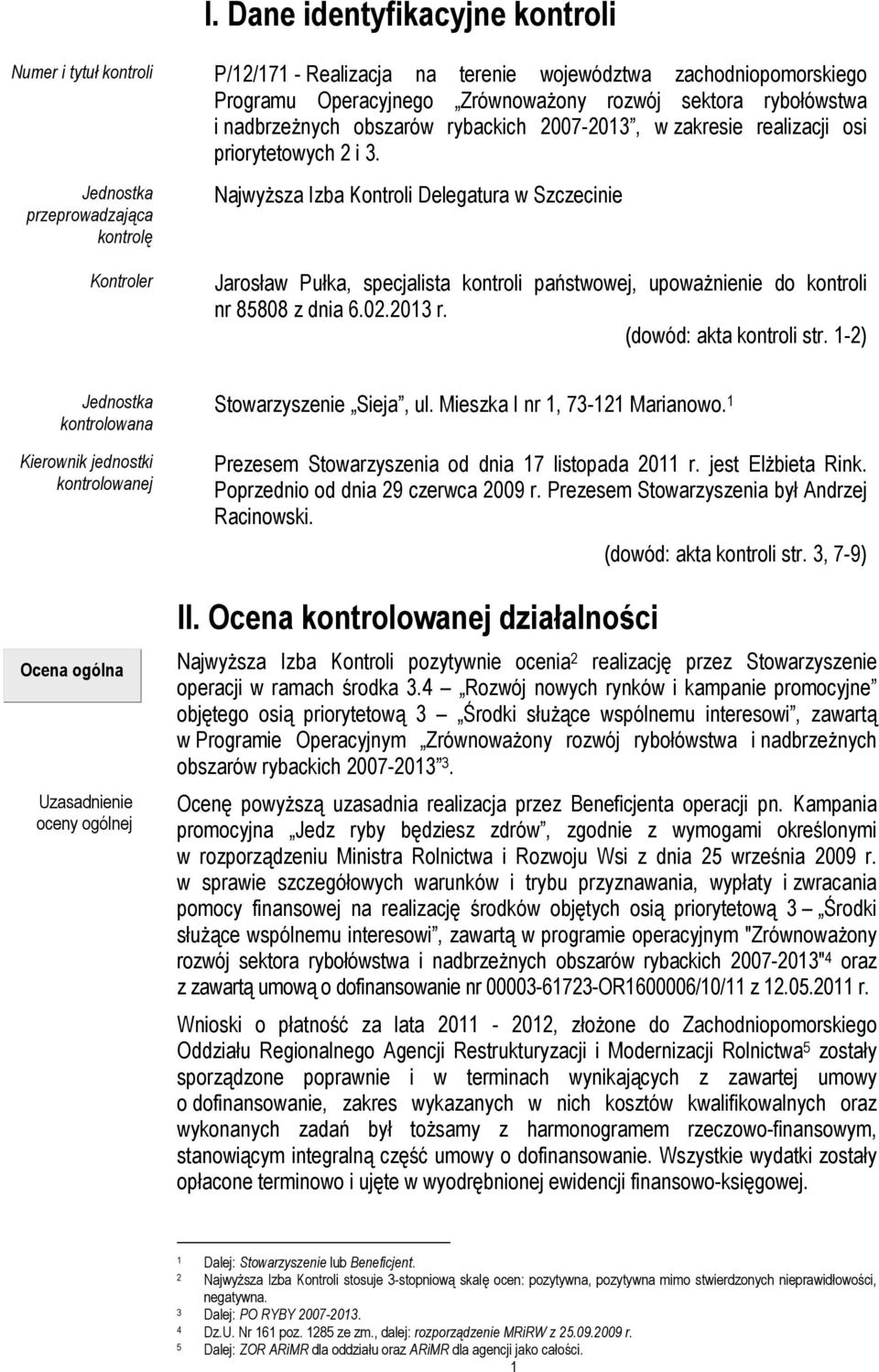 Jednostka przeprowadzająca kontrolę Kontroler NajwyŜsza Izba Kontroli Delegatura w Szczecinie Jarosław Pułka, specjalista kontroli państwowej, upowaŝnienie do kontroli nr 85808 z dnia 6.02.2013 r.