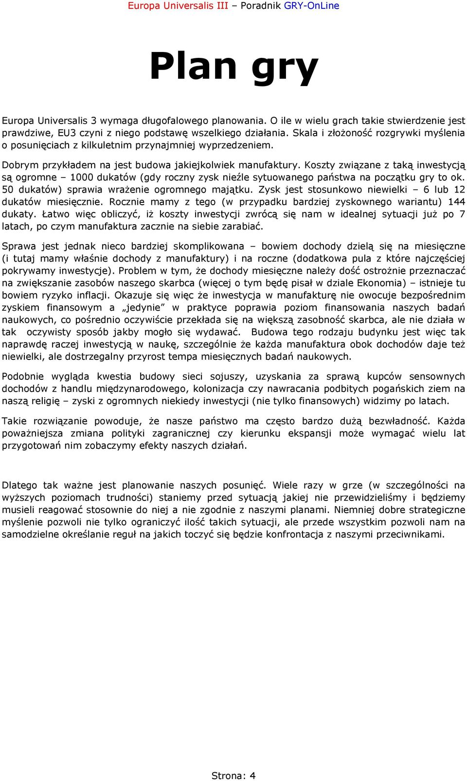 Koszty związane z taką inwestycją są ogromne 1000 dukatów (gdy roczny zysk nieźle sytuowanego państwa na początku gry to ok. 50 dukatów) sprawia wrażenie ogromnego majątku.