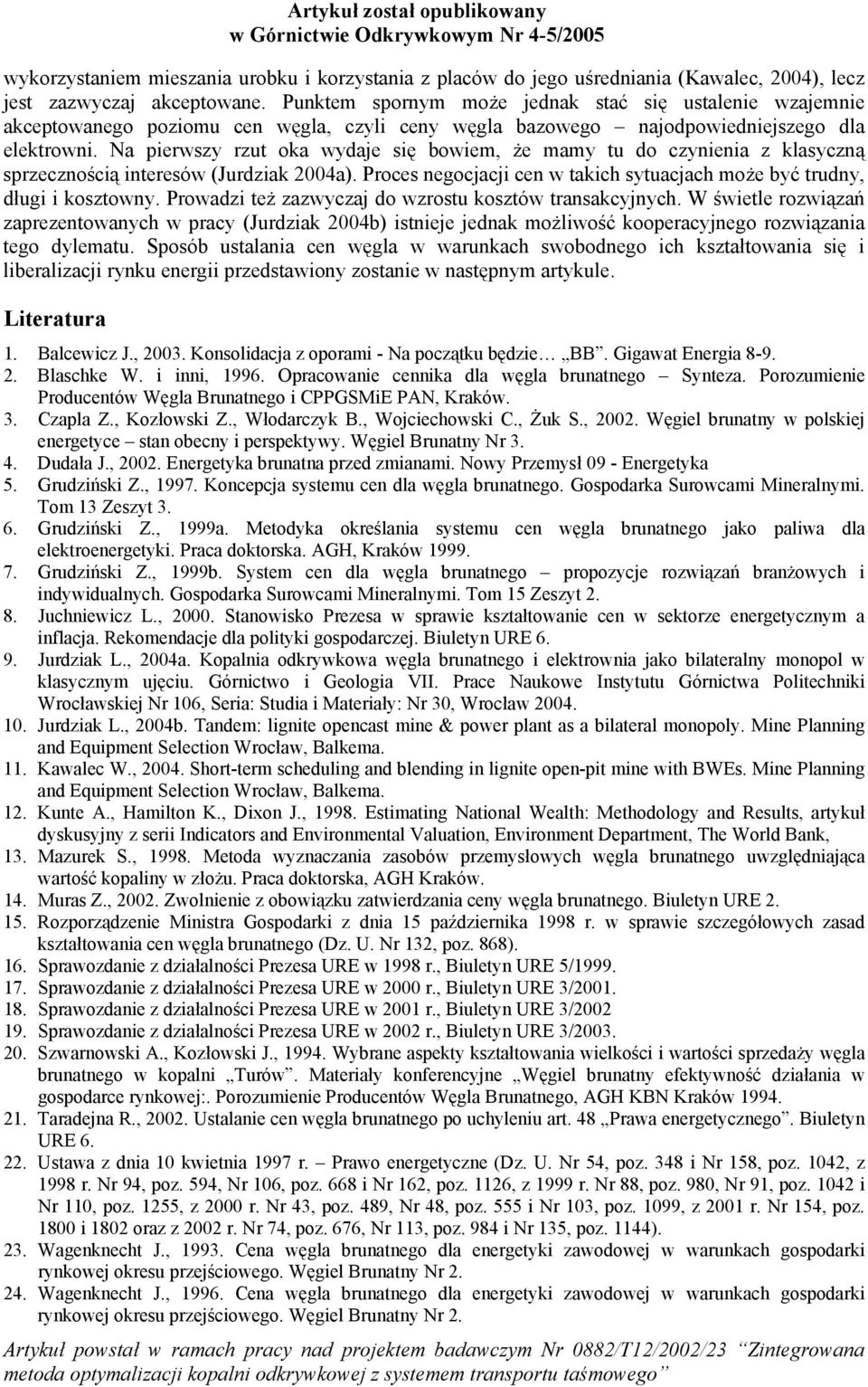 Na piewszy zut oka wydaje się bowiem, że mamy tu do czynienia z klasyczną spzecznością inteesów (Judziak 2004a). Poces negocjacji cen w takich sytuacjach może być tudny, długi i kosztowny.