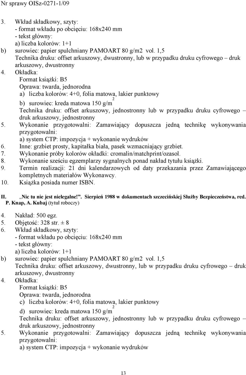 Okładka: Format książki: B5 Oprawa: twarda, jednorodna a) liczba kolorów: 4+0, folia matowa, lakier punktowy b) surowiec: kreda matowa 150 g/m 2 Technika druku: offset arkuszowy, jednostronny lub w