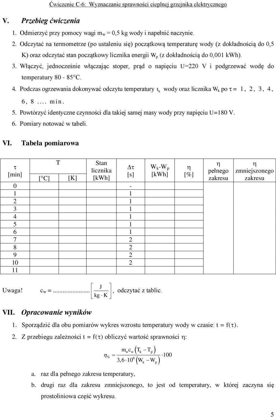 Włączyć, jednocześnie włączając stoer, rąd o naięciu U=220 V i odgrzewać wodę do temeratury 80-85 C. 4. Podczas ogrzewania dokonywać odczytu temeratury t k wody oraz licznika W k o = 1, 2, 3, 4, 6, 8.